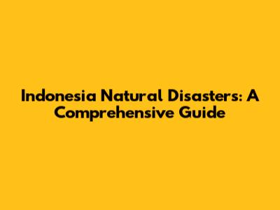Indonesia Natural Disasters: A Comprehensive Guide