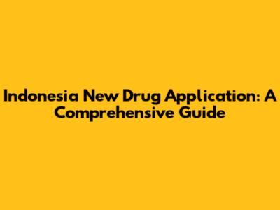Indonesia New Drug Application: A Comprehensive Guide