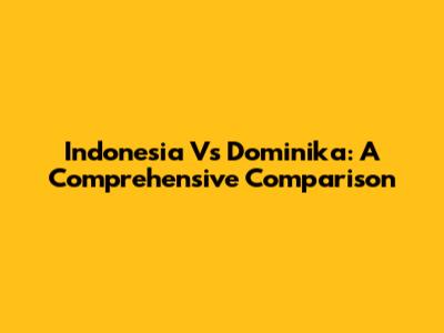 Indonesia Vs Dominika: A Comprehensive Comparison