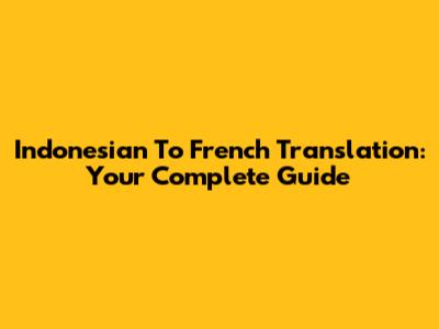 Indonesian To French Translation: Your Complete Guide