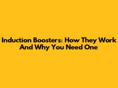 Induction Boosters: How They Work And Why You Need One