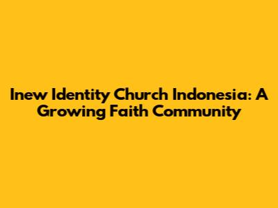 Inew Identity Church Indonesia: A Growing Faith Community