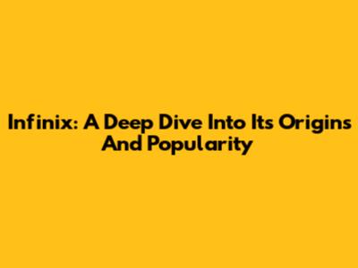 Infinix: A Deep Dive Into Its Origins And Popularity