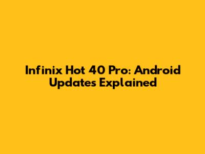 Infinix Hot 40 Pro: Android Updates Explained