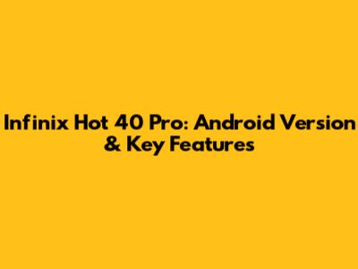Infinix Hot 40 Pro: Android Version & Key Features