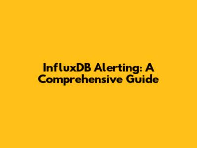 InfluxDB Alerting: A Comprehensive Guide