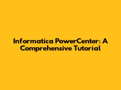 Informatica PowerCenter: A Comprehensive Tutorial