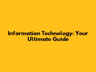 Information Technology: Your Ultimate Guide