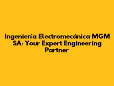 Ingeniería Electromecánica MGM SA: Your Expert Engineering Partner