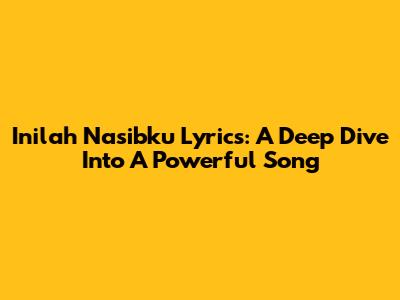 Inilah Nasibku Lyrics: A Deep Dive Into A Powerful Song