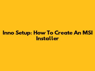 Inno Setup: How To Create An MSI Installer