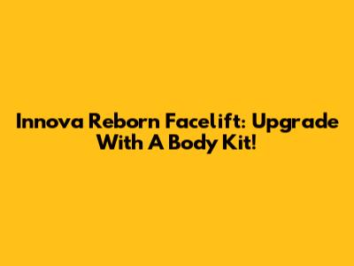 Innova Reborn Facelift: Upgrade With A Body Kit!
