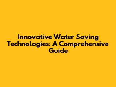 Innovative Water Saving Technologies: A Comprehensive Guide