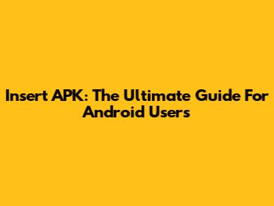 Insert APK: The Ultimate Guide For Android Users