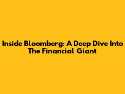 Inside Bloomberg: A Deep Dive Into The Financial Giant