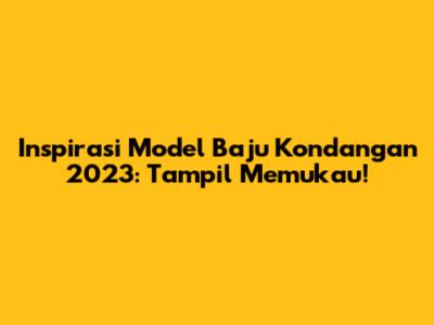 Inspirasi Model Baju Kondangan 2023: Tampil Memukau!