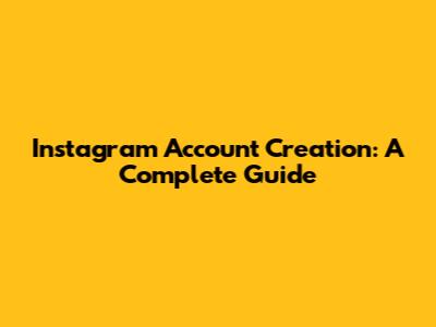 Instagram Account Creation: A Complete Guide