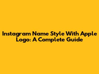 Instagram Name Style With Apple Logo: A Complete Guide