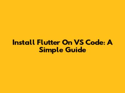 Install Flutter On VS Code: A Simple Guide