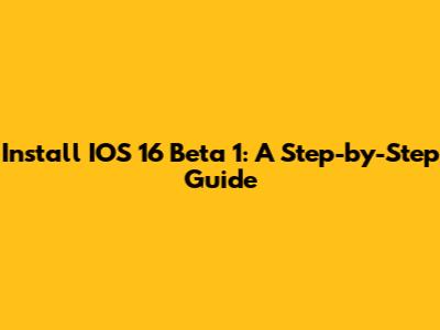 Install IOS 16 Beta 1: A Step-by-Step Guide