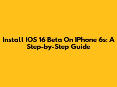 Install IOS 16 Beta On IPhone 6s: A Step-by-Step Guide