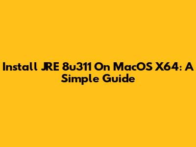 Install JRE 8u311 On MacOS X64: A Simple Guide