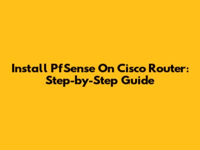 Install PfSense On Cisco Router: Step-by-Step Guide