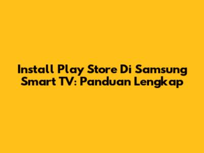 Install Play Store Di Samsung Smart TV: Panduan Lengkap
