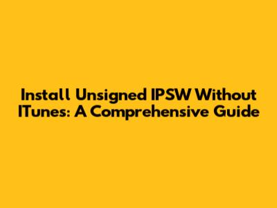 Install Unsigned IPSW Without ITunes: A Comprehensive Guide
