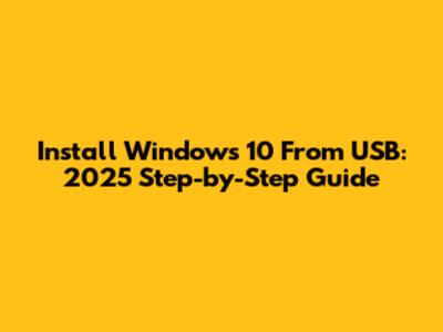 Install Windows 10 From USB: 2025 Step-by-Step Guide