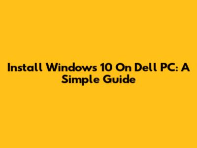 Install Windows 10 On Dell PC: A Simple Guide