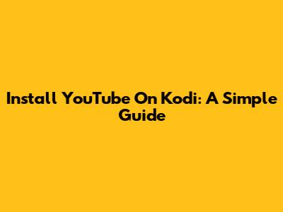 Install YouTube On Kodi: A Simple Guide