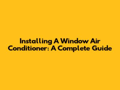 Installing A Window Air Conditioner: A Complete Guide