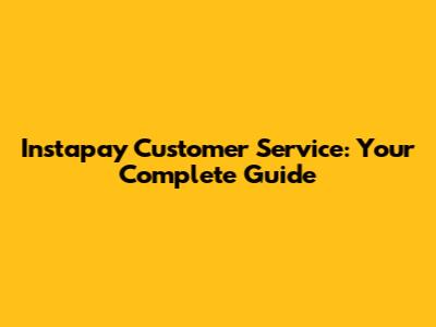 Instapay Customer Service: Your Complete Guide