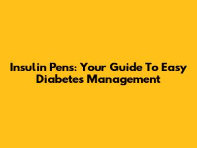 Insulin Pens: Your Guide To Easy Diabetes Management