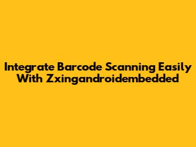 Integrate Barcode Scanning Easily With Zxingandroidembedded