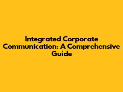 Integrated Corporate Communication: A Comprehensive Guide