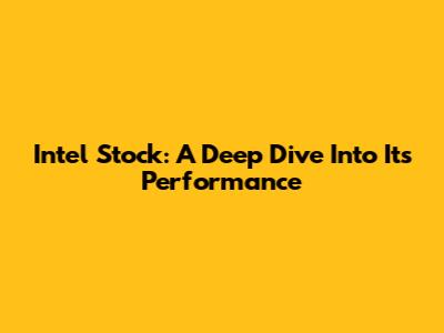 Intel Stock: A Deep Dive Into Its Performance