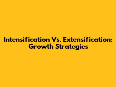 Intensification Vs. Extensification: Growth Strategies