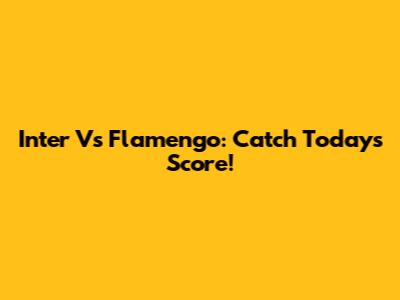 Inter Vs Flamengo: Catch Today's Score!