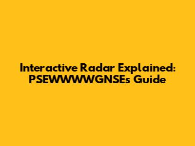 Interactive Radar Explained: PSEWWWWGNSE's Guide