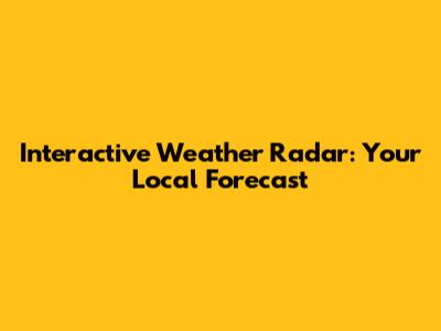 Interactive Weather Radar: Your Local Forecast