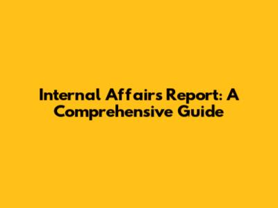 Internal Affairs Report: A Comprehensive Guide