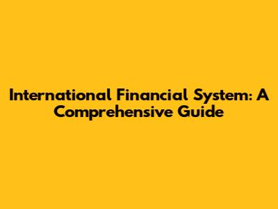 International Financial System: A Comprehensive Guide