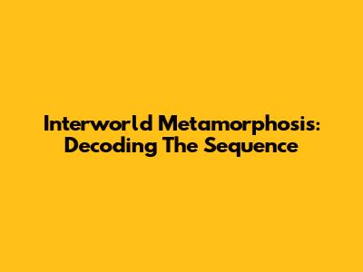 Interworld Metamorphosis: Decoding The Sequence