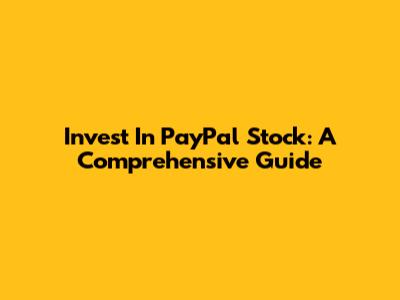 Invest In PayPal Stock: A Comprehensive Guide