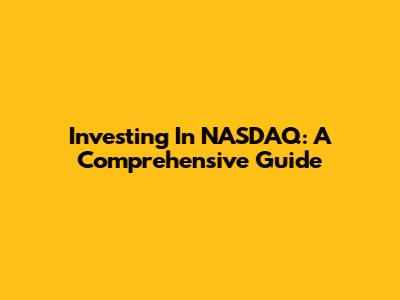Investing In NASDAQ: A Comprehensive Guide