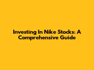 Investing In Nike Stocks: A Comprehensive Guide
