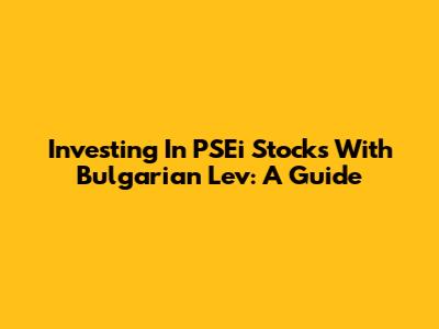 Investing In PSEi Stocks With Bulgarian Lev: A Guide