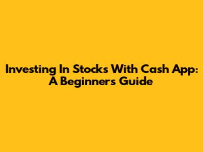 Investing In Stocks With Cash App: A Beginner's Guide